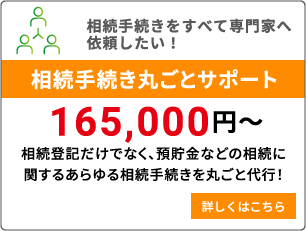 相続手続きをすべて専門家へ依頼したい！【相続手続き丸ごとサポート】相続登記だけでなく、預貯金などの相続に関するあらゆる相続手続きを丸ごと代行！詳しくはこちら。